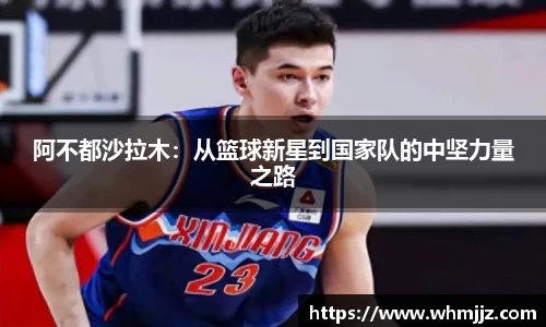 阿不都沙拉木：从篮球新星到国家队的中坚力量之路
