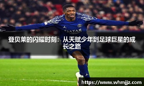 登贝莱的闪耀时刻：从天赋少年到足球巨星的成长之路