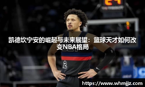 凯德坎宁安的崛起与未来展望：篮球天才如何改变NBA格局