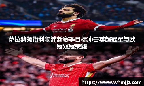 萨拉赫领衔利物浦新赛季目标冲击英超冠军与欧冠双冠荣耀