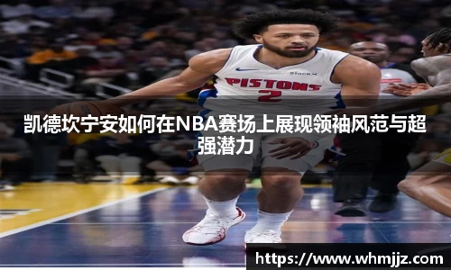 凯德坎宁安如何在NBA赛场上展现领袖风范与超强潜力
