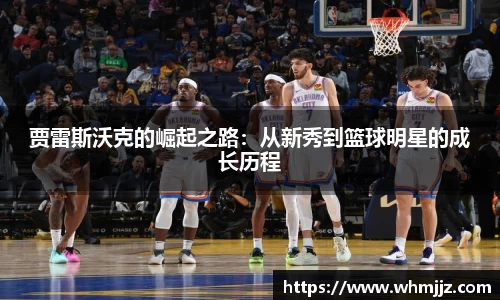 贾雷斯沃克的崛起之路：从新秀到篮球明星的成长历程